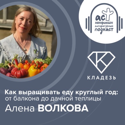 Как выращивать еду круглый год: от балкона до дачной теплицы. Алена Волкова.