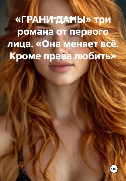 «ГРАНИ ДАНЫ» три романа от первого лица. «Она меняет всё. Кроме права любить»