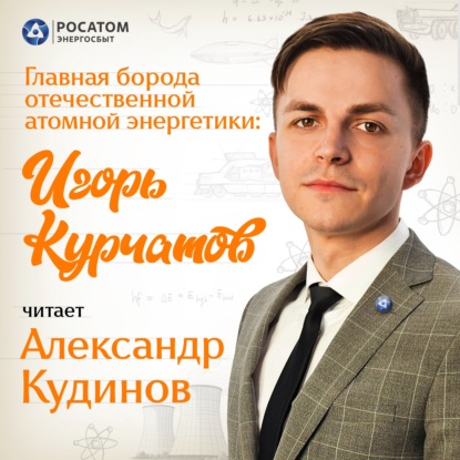 Александр Кудинов. «Главная борода отечественной атомной энергетики: Игорь Курчатов»