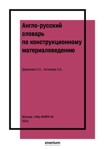 

Англо-русский словарь по конструкционному материаловедению: (на основе книги Марка Ибботсона «Профессиональный английский в действии. Технический английский для профессионалов. Инженерия»)