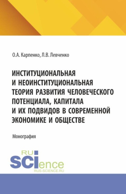 Анатольевна Ольга Карпенко: Институциональная и неоинституциональная теория развития человеческого потенциала, капитала и их подвидов в современной экономике и обществе. (Аспирантура, Бакалавриат, Магистратура). Монография.