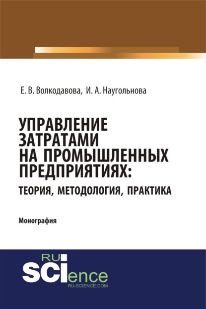

Управление затратами на промышленных предприятиях: теория, методология, практика. (Аспирантура, Бакалавриат, Магистратура, Специалитет). Монография.