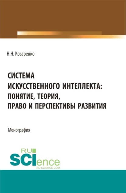 

Система искусственного интеллекта: понятие, теория, право и перспективы развития. (Аспирантура, Бакалавриат, Магистратура). Монография.