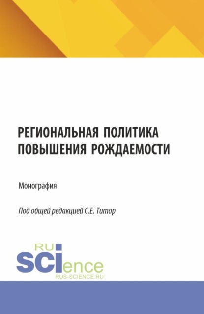 Региональная политика повышения рождаемости. (Аспирантура, Бакалавриат, Магистратура). Монография.