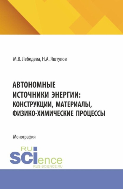 

Автономные источники энергии: конструкции, материалы, физико-химические процессы. (Аспирантура, Бакалавриат, Магистратура). Монография.