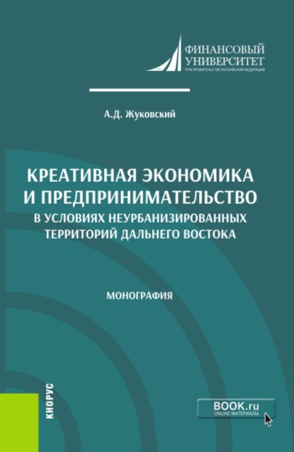 Дмитриевич Андрей Жуковский: Креативная экономика и предпринимательство в условиях неурбанизированных территорий Дальнего Востока. (Аспирантура, Бакалавриат, Магистратура). Монография.