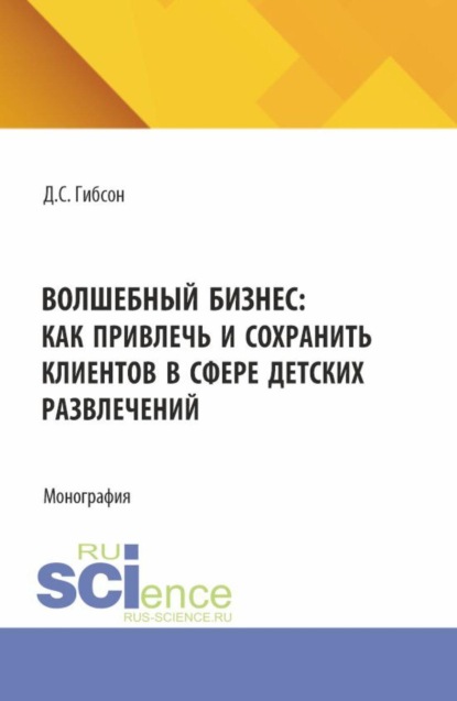 

Волшебный бизнес: как привлечь и сохранить клиентов в сфере детских развлечений. (Бакалавриат, Магистратура). Монография.