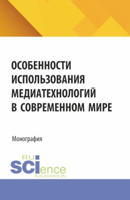 

Особенности использования медиатехнологий в современном мире. (Аспирантура, Бакалавриат, Магистратура). Монография.