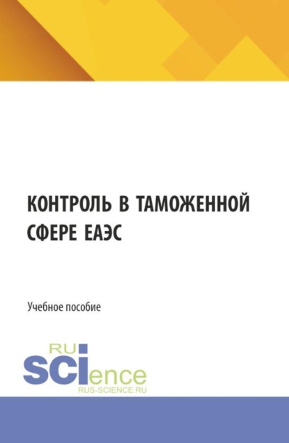 Контроль в таможенной сфере ЕАЭС. (Бакалавриат, Магистратура, Специалитет). Учебное пособие.