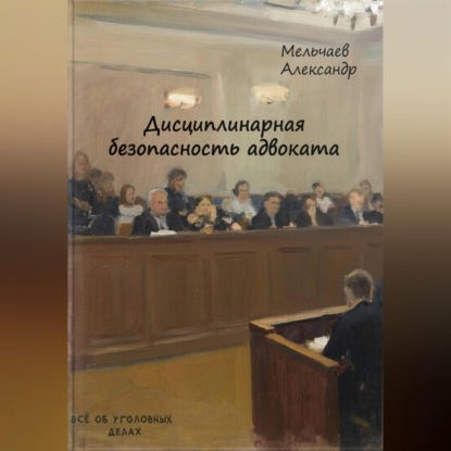 Аудиокнига Александр Мельчаев - Дисциплинарная безопасность адвоката
