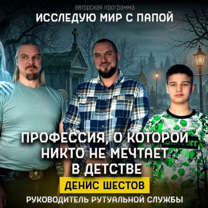 Исследую мир с папой: у нас Денис Шестов руководитель ритуальной службы.