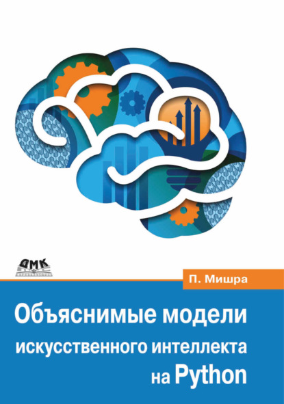 Объяснимые модели искусственного интеллекта на Python. Модель искусственного интеллекта. Объяснения с использованием библиотек, расширений и фреймворков на основе языка Python