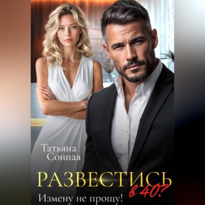 Аудиокнига Татьяна Сонная - Развестись в 40. Измену не прощу!
