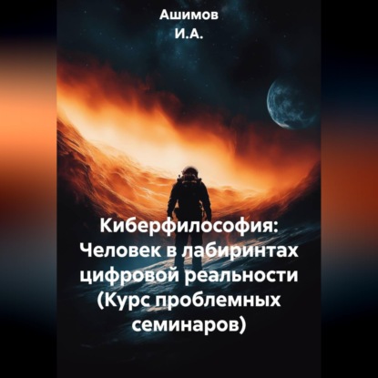 Киберфилософия: Человек в лабиринтах цифровой реальности (Курс проблемных семинаров)
