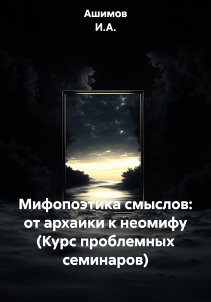 Мифопоэтика смыслов: от архаики к неомифу (Курс проблемных семинаров)