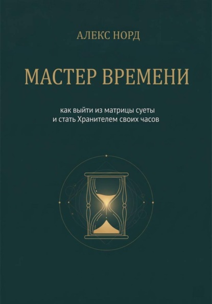 Мастер Времени: как выйти из матрицы суеты и стать Хранителем своих часов