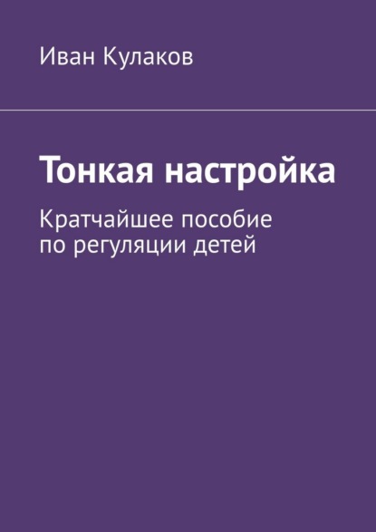 Кулаков Иван: Тонкая настройка. Кратчайшее пособие по регуляции детей