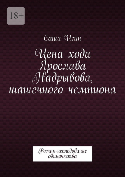 

Цена хода Ярослава Надрывова, шашечного чемпиона. Роман-исследование одиночества