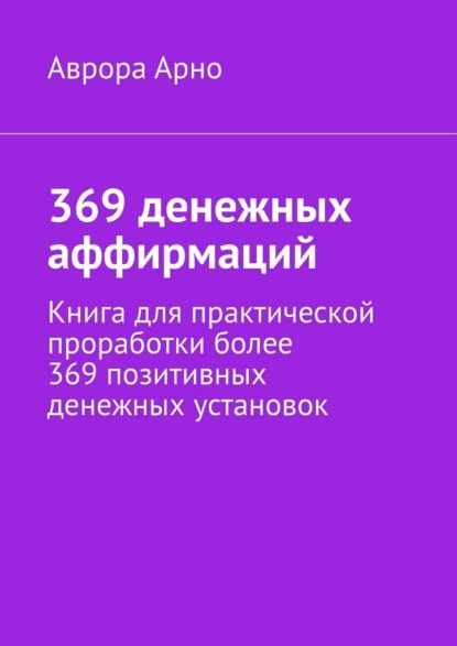 Арно Аврора: 369 денежных аффирмаций. Книга для практической проработки более 369 позитивных денежных установок