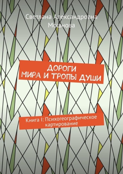 Александровна Светлана Мошнова: Дороги мира и тропы души. Книга I: Психогеографическое картирование