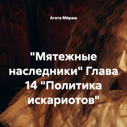 

«Мятежные наследники» Глава 14 «Политика искариотов»