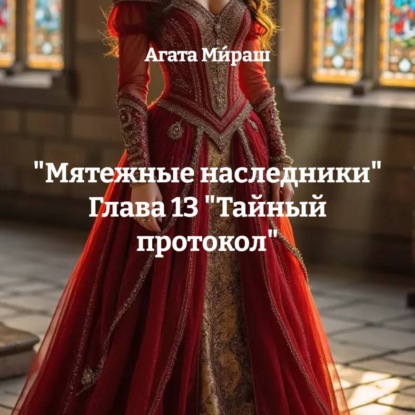 «Мятежные наследники» Глава 13 «Тайный протокол»