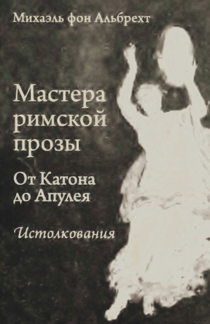 Мастера римской прозы. От Катона до Апулея. Истолкования