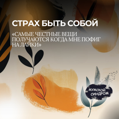 Творчество, лайки и страх. Что происходит с мужчиной в соцсетях #30