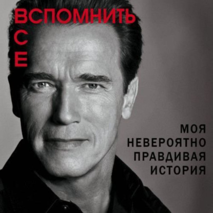 Книга N 636 "Вспомнить всё. Моя невероятно правдивая история". Автор: Арнольд Шварценеггер