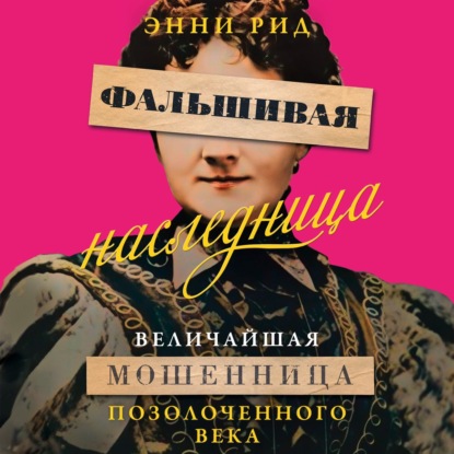 Аудиокнига Энни Рид - Фальшивая наследница. Величайшая мошенница Позолоченного века