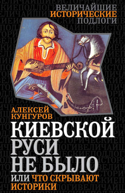 Алексей Кунгуров — Киевской Руси не было, или Что скрывают историки