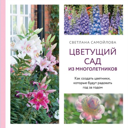Цветущий сад из многолетников. Как создать цветники, которые будут радовать год за годом