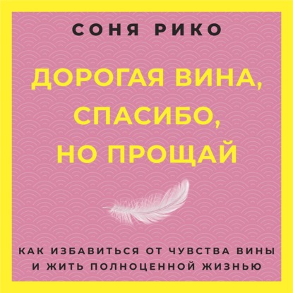 Аудиокнига Соня Рико - Дорогая вина, спасибо, но прощай. Как избавиться от чувства вины и жить полноценной жизнью