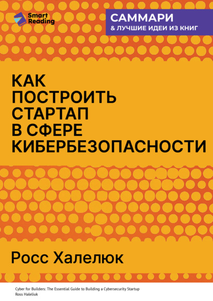 Как построить стартап в сфере кибербезопасности. Полное практическое руководство. Росс Халелюк. Саммари