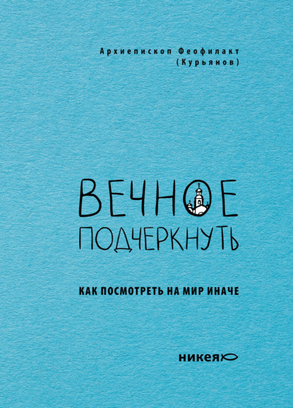 Феофилакт архиепископ (Курьянов): Вечное подчеркнуть. Как посмотреть на мир иначе