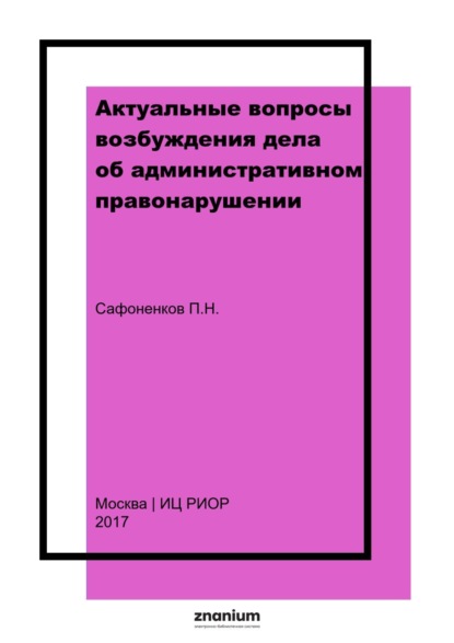 Актуальные вопросы возбуждения дела об административном правонарушении: учебное пособие