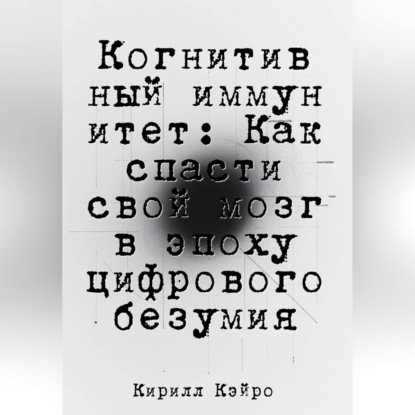Когнитивный иммунитет: Как спасти свой мозг в эпоху цифрового безумия