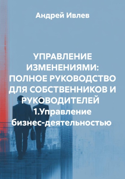 Управление изменениями: полное руководство для собственников и руководителей. 1. Управление бизнес-деятельностью