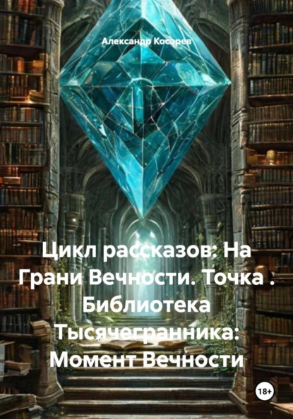 Цикл рассказов: На Грани Вечности. Точка. Библиотека Тысячегранника: Момент Вечности