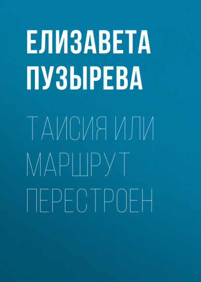Пузырева Елизавета: Таисия или Маршрут перестроен
