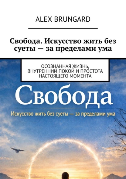 Alex Brungard Свобода. Искусство жить без суеты – за пределами ума. Осознанная жизнь, внутренний покой и простота настоящего момента