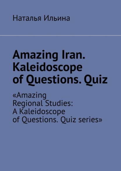 

Amazing Iran. Kaleidoscope of Questions. Quiz. Amazing Regional Studies: A Kaleidoscope of Questions. Quiz series