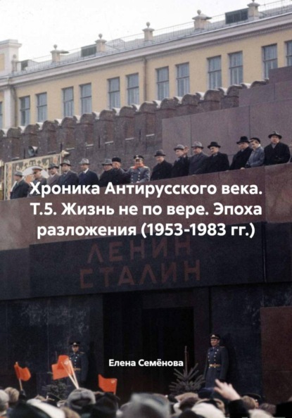 Семёнова Елена: Хроника Антирусского века. Т.5. Жизнь не по вере. Эпоха разложения (1953-1983 гг.)