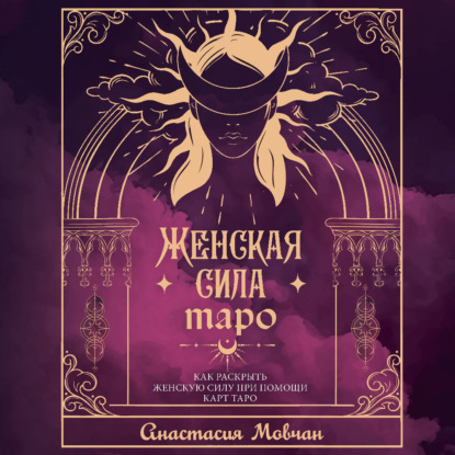 Аудиокнига Анастасия Мовчан - Женская сила Таро. Как раскрыть женскую силу при помощи карт Таро