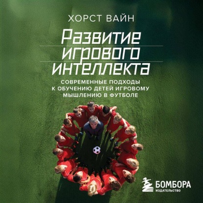 Аудиокнига Хорст Вайн - Развитие игрового интеллекта. Современные подходы к обучению детей игровому мышлению в футболе