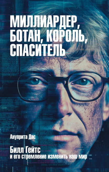 Миллиардер, ботан, король, спаситель. Билл Гейтс и его стремление изменить наш мир
