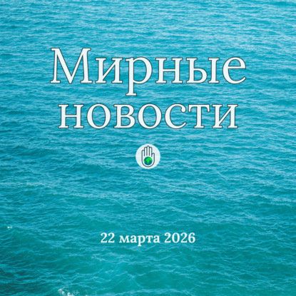 Мирные новости — 22 марта 2026