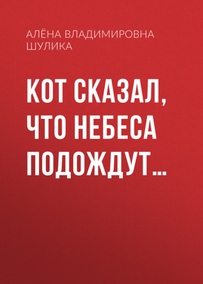 Владимировна Алена Шулика: Кот сказал, что небеса подождут…