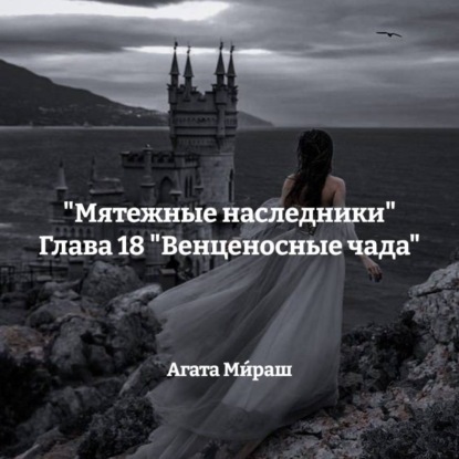 Ми́раш Агата: «Мятежные наследники» Глава 18 «Венценосные чада»