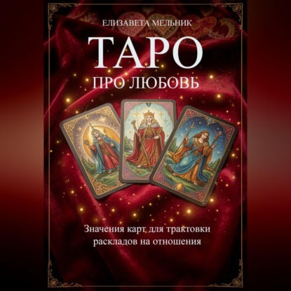 Мельник Елизавета: ТАРО ПРО ЛЮБОВЬ Значения карт для трактовки раскладов на отношения